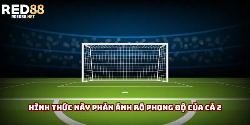 Hình thức này phản ánh rõ phong độ của cả 2 Hình thức này phản ánh rõ phong độ của cả 2